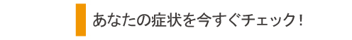 あなたの症状を今すぐチェック