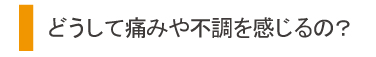 どうして痛みや不調を感じるの?
