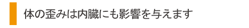 体の歪みは内臓にも影響を与えます。