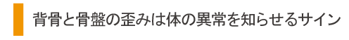 背骨と骨盤の歪みは体の異常を知らせるサイン