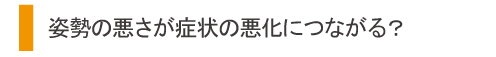 姿勢の悪さが症状の悪化につながる?