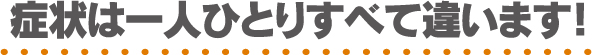 症状は一人ひとり全て違います